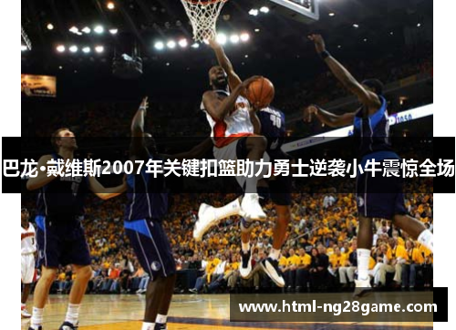 巴龙·戴维斯2007年关键扣篮助力勇士逆袭小牛震惊全场