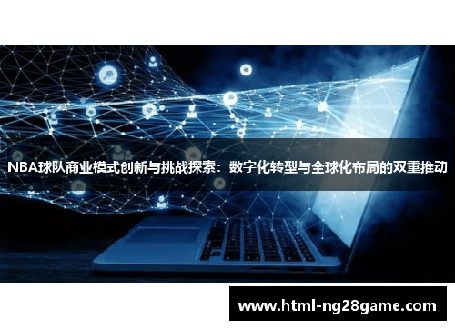 NBA球队商业模式创新与挑战探索：数字化转型与全球化布局的双重推动