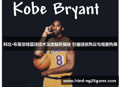 科比·布莱恩特篮球技术深度解析揭秘 引爆球迷热议与观赛热潮