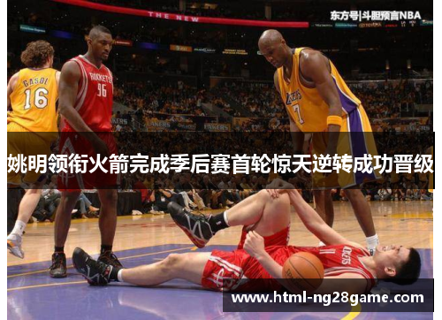 姚明领衔火箭完成季后赛首轮惊天逆转成功晋级