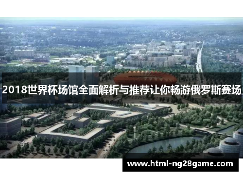 2018世界杯场馆全面解析与推荐让你畅游俄罗斯赛场