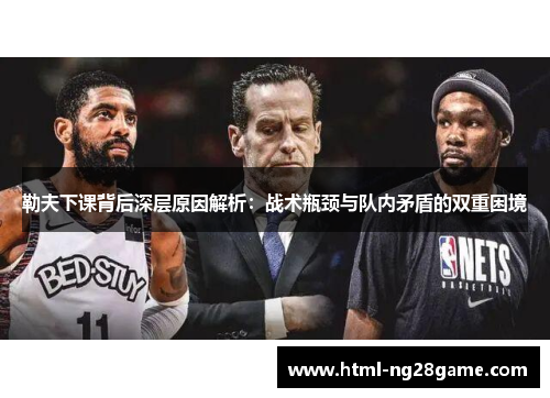 勒夫下课背后深层原因解析：战术瓶颈与队内矛盾的双重困境
