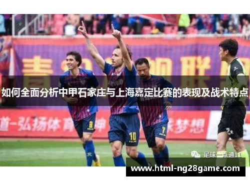如何全面分析中甲石家庄与上海嘉定比赛的表现及战术特点