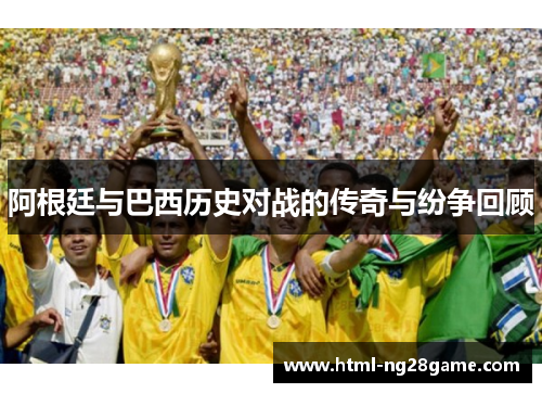 阿根廷与巴西历史对战的传奇与纷争回顾