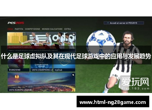 什么是足球虚拟队及其在现代足球游戏中的应用与发展趋势 什么是足球虚拟队及其在现代足球游戏中的应用与发展趋势